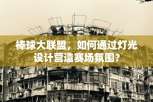 棒球大联盟，如何通过灯光设计营造赛场氛围？
