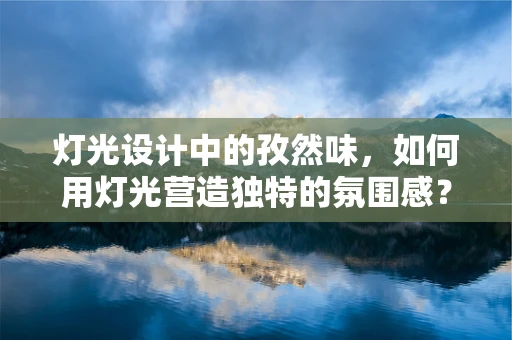 灯光设计中的孜然味，如何用灯光营造独特的氛围感？