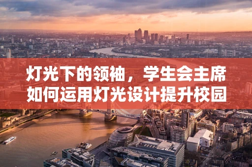 灯光下的领袖，学生会主席如何运用灯光设计提升校园活动氛围？