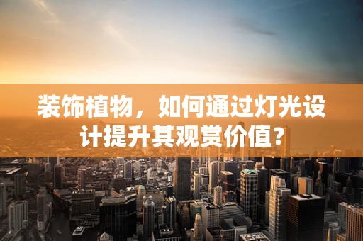 装饰植物，如何通过灯光设计提升其观赏价值？