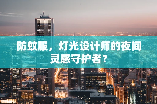 防蚊服，灯光设计师的夜间灵感守护者？