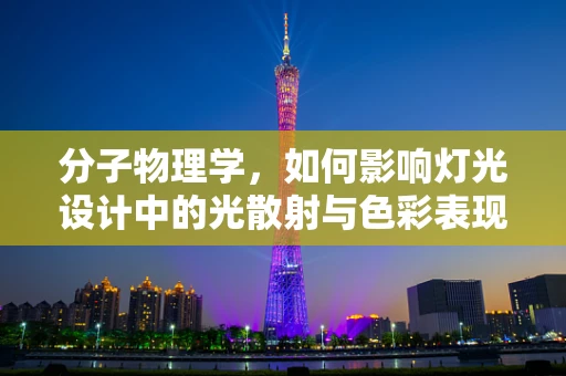 分子物理学，如何影响灯光设计中的光散射与色彩表现？