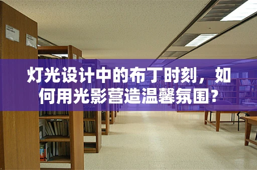 灯光设计中的布丁时刻，如何用光影营造温馨氛围？