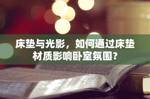 床垫与光影，如何通过床垫材质影响卧室氛围？