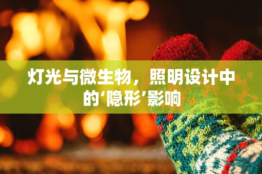 灯光与微生物，照明设计中的‘隐形’影响