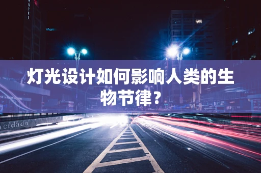 灯光设计如何影响人类的生物节律？