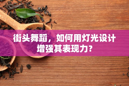 街头舞蹈，如何用灯光设计增强其表现力？