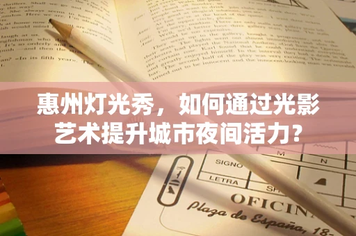 惠州灯光秀，如何通过光影艺术提升城市夜间活力？