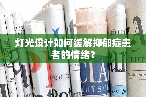 灯光设计如何缓解抑郁症患者的情绪？