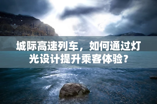 城际高速列车，如何通过灯光设计提升乘客体验？