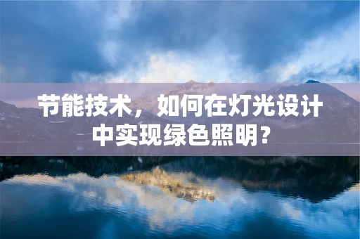 节能技术，如何在灯光设计中实现绿色照明？