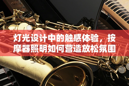 灯光设计中的触感体验，按摩器照明如何营造放松氛围？