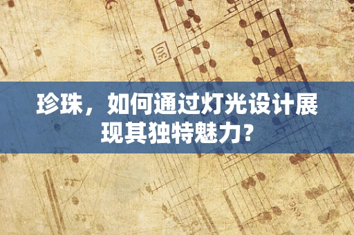 珍珠，如何通过灯光设计展现其独特魅力？