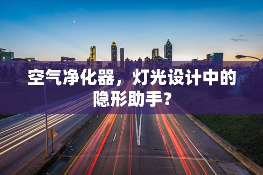 空气净化器，灯光设计中的隐形助手？