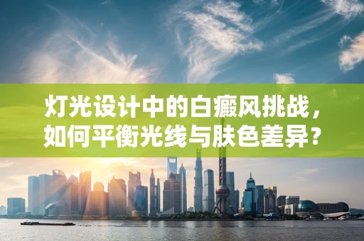灯光设计中的白癜风挑战，如何平衡光线与肤色差异？