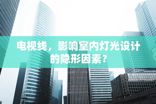 电视线，影响室内灯光设计的隐形因素？
