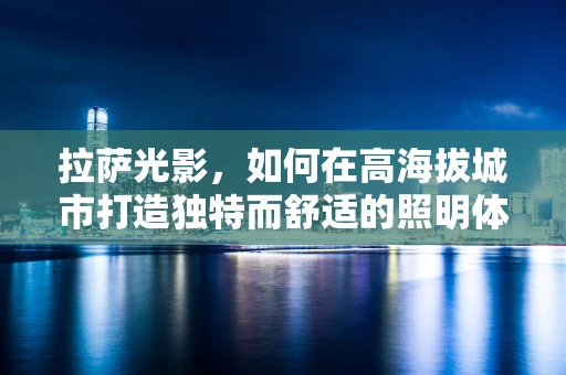 拉萨光影，如何在高海拔城市打造独特而舒适的照明体验？