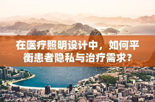 在医疗照明设计中，如何平衡患者隐私与治疗需求？