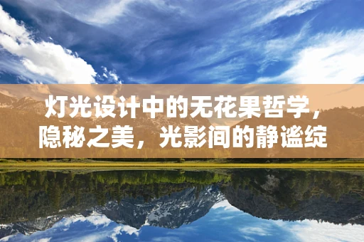 灯光设计中的无花果哲学，隐秘之美，光影间的静谧绽放