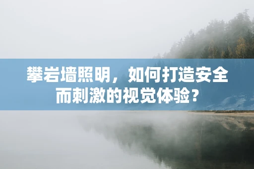 攀岩墙照明，如何打造安全而刺激的视觉体验？