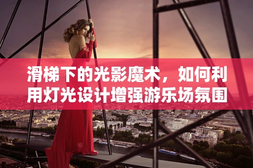 滑梯下的光影魔术，如何利用灯光设计增强游乐场氛围？