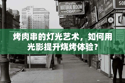 烤肉串的灯光艺术，如何用光影提升烧烤体验？