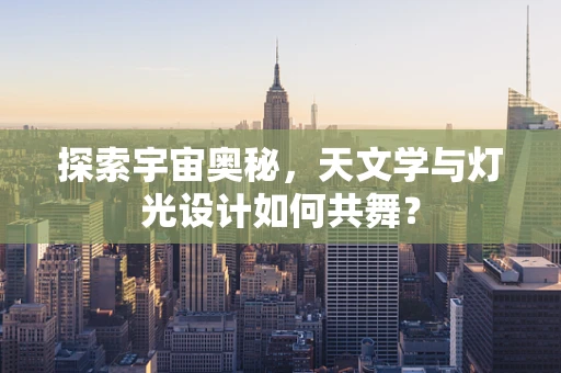 探索宇宙奥秘，天文学与灯光设计如何共舞？