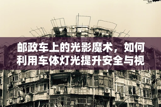 邮政车上的光影魔术，如何利用车体灯光提升安全与视觉吸引力？