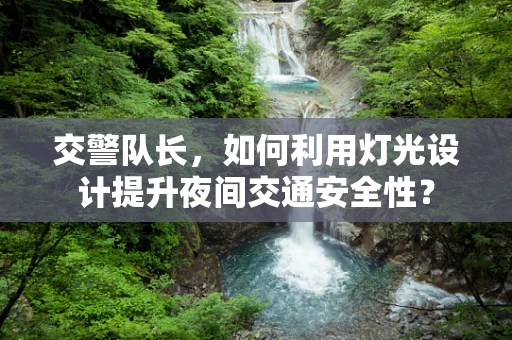 交警队长，如何利用灯光设计提升夜间交通安全性？