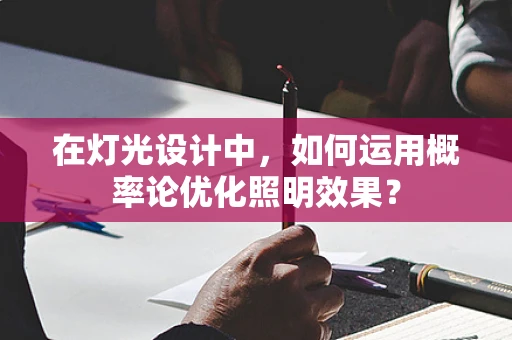 在灯光设计中，如何运用概率论优化照明效果？