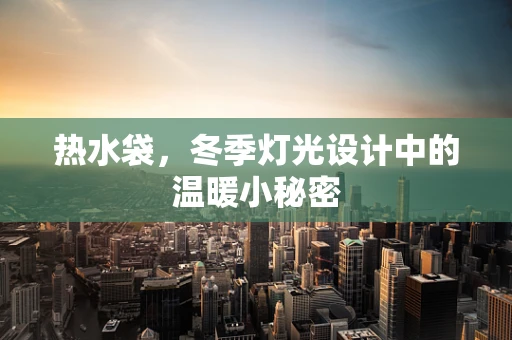 热水袋，冬季灯光设计中的温暖小秘密