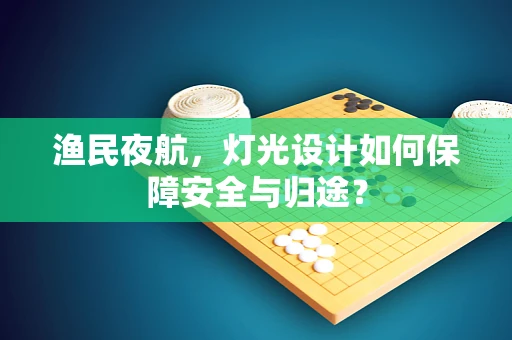 渔民夜航，灯光设计如何保障安全与归途？