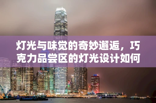 灯光与味觉的奇妙邂逅，巧克力品尝区的灯光设计如何提升体验？