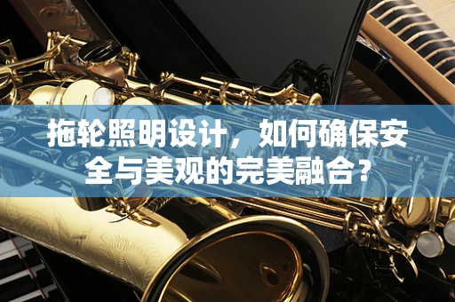 拖轮照明设计，如何确保安全与美观的完美融合？