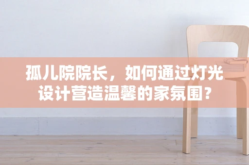 孤儿院院长，如何通过灯光设计营造温馨的家氛围？