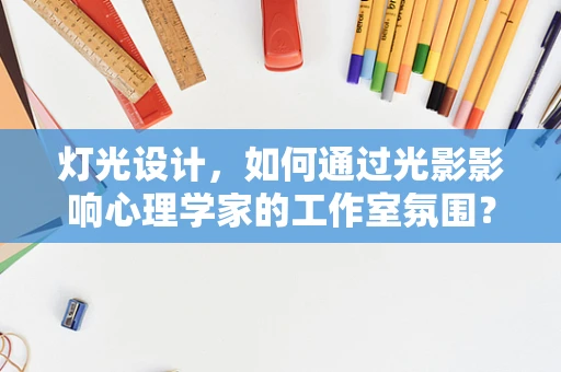灯光设计，如何通过光影影响心理学家的工作室氛围？