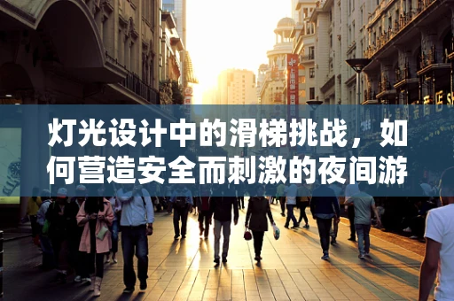 灯光设计中的滑梯挑战，如何营造安全而刺激的夜间游乐体验？