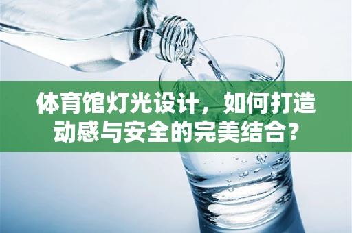 体育馆灯光设计，如何打造动感与安全的完美结合？