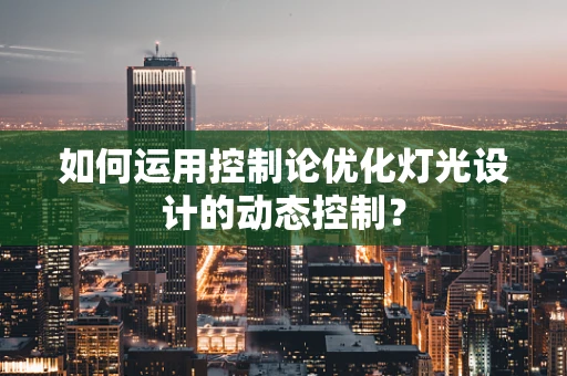 如何运用控制论优化灯光设计的动态控制？