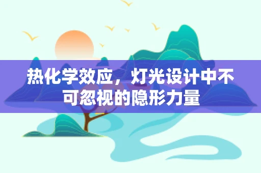 热化学效应，灯光设计中不可忽视的隐形力量