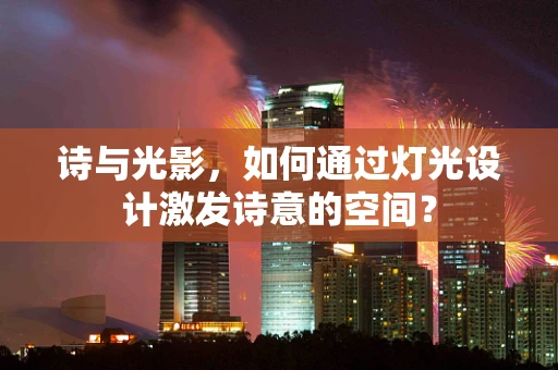 诗与光影，如何通过灯光设计激发诗意的空间？