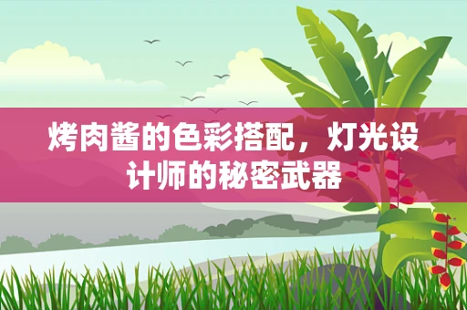 烤肉酱的色彩搭配，灯光设计师的秘密武器