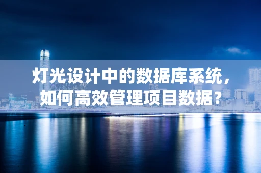 灯光设计中的数据库系统，如何高效管理项目数据？