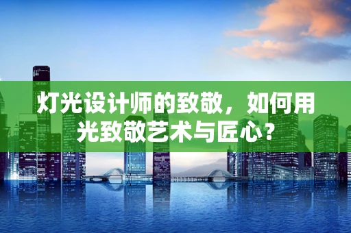 灯光设计师的致敬，如何用光致敬艺术与匠心？