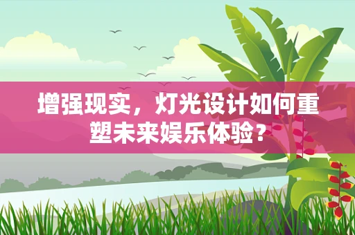增强现实，灯光设计如何重塑未来娱乐体验？