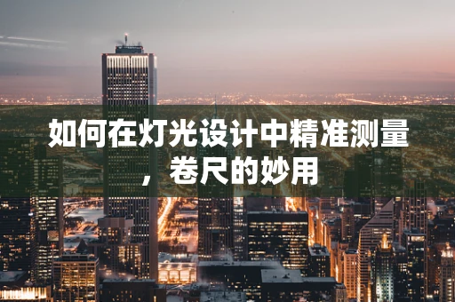 如何在灯光设计中精准测量，卷尺的妙用