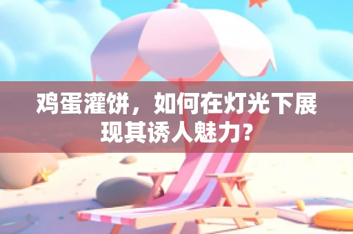鸡蛋灌饼，如何在灯光下展现其诱人魅力？