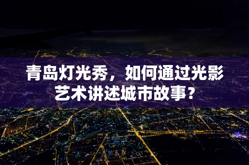 青岛灯光秀，如何通过光影艺术讲述城市故事？