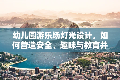 幼儿园游乐场灯光设计，如何营造安全、趣味与教育并重的照明环境？