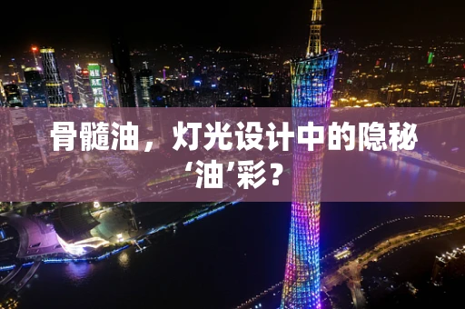 骨髓油，灯光设计中的隐秘‘油’彩？